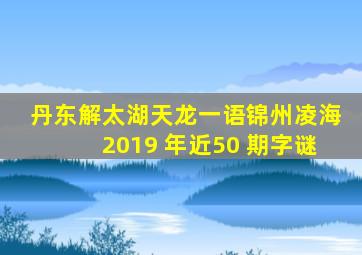 丹东解太湖天龙一语锦州凌海2019 年近50 期字谜